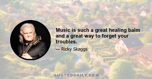 Music is such a great healing balm and a great way to forget your troubles.