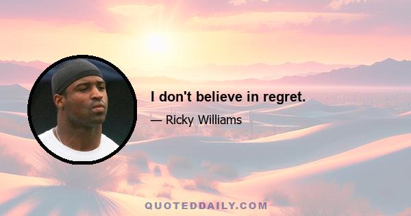 I don't believe in regret.