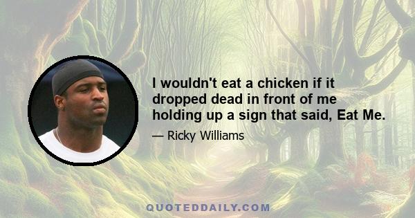 I wouldn't eat a chicken if it dropped dead in front of me holding up a sign that said, Eat Me.