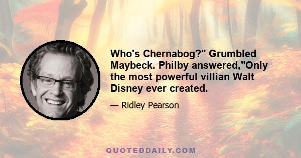 Who's Chernabog? Grumbled Maybeck. Philby answered,Only the most powerful villian Walt Disney ever created.