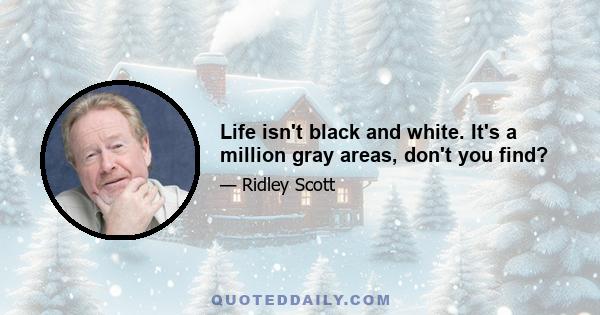 Life isn't black and white. It's a million gray areas, don't you find?