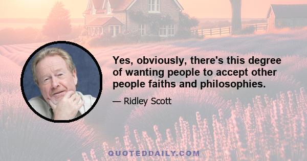 Yes, obviously, there's this degree of wanting people to accept other people faiths and philosophies.