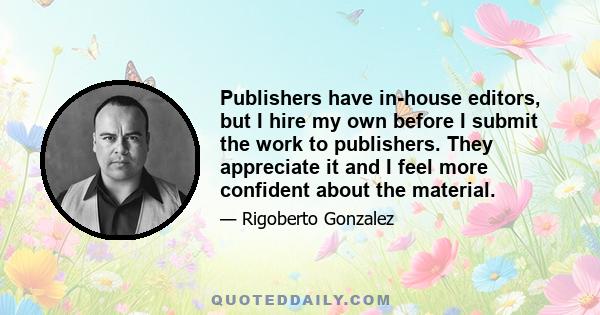 Publishers have in-house editors, but I hire my own before I submit the work to publishers. They appreciate it and I feel more confident about the material.