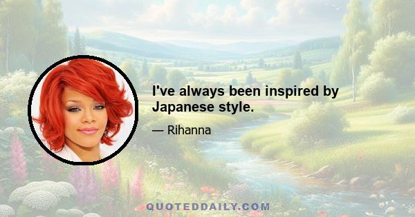 I've always been inspired by Japanese style.