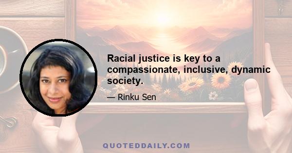 Racial justice is key to a compassionate, inclusive, dynamic society.