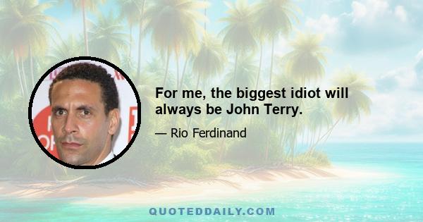 For me, the biggest idiot will always be John Terry.