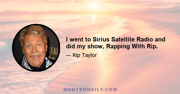 I went to Sirius Satellite Radio and did my show, Rapping With Rip.