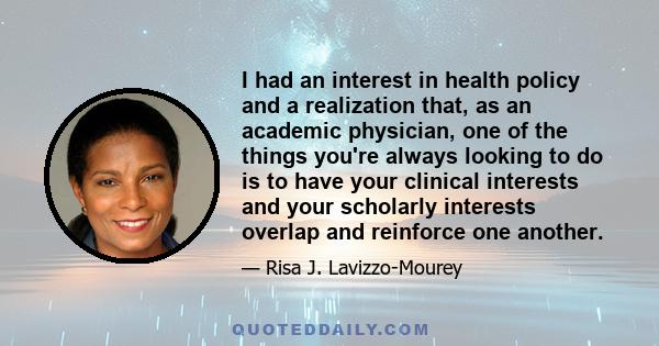 I had an interest in health policy and a realization that, as an academic physician, one of the things you're always looking to do is to have your clinical interests and your scholarly interests overlap and reinforce