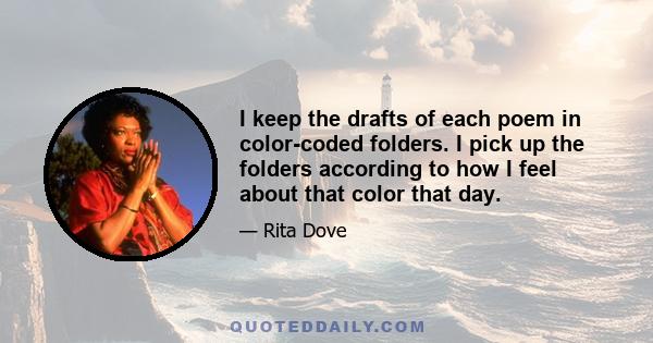 I keep the drafts of each poem in color-coded folders. I pick up the folders according to how I feel about that color that day.