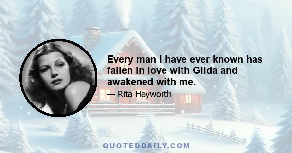 Every man I have ever known has fallen in love with Gilda and awakened with me.