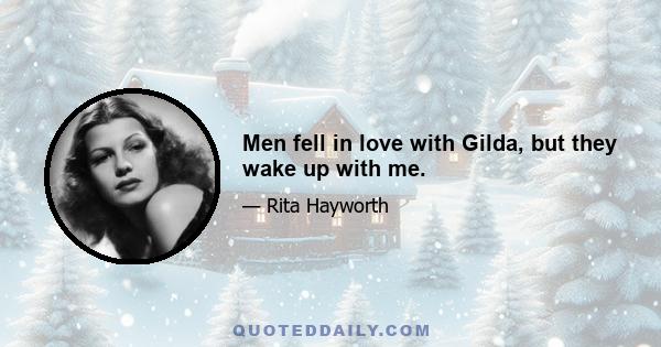 Men fell in love with Gilda, but they wake up with me.