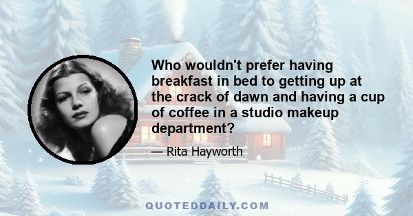 Who wouldn't prefer having breakfast in bed to getting up at the crack of dawn and having a cup of coffee in a studio makeup department?