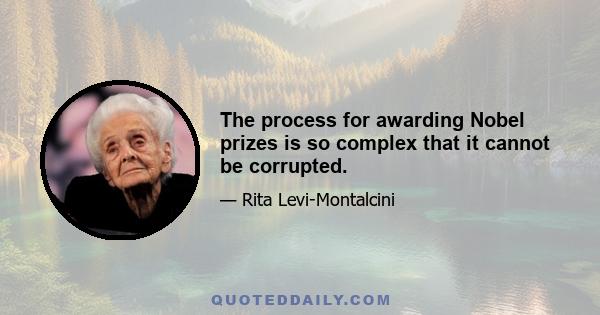 The process for awarding Nobel prizes is so complex that it cannot be corrupted.