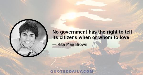 No government has the right to tell its citizens when or whom to love