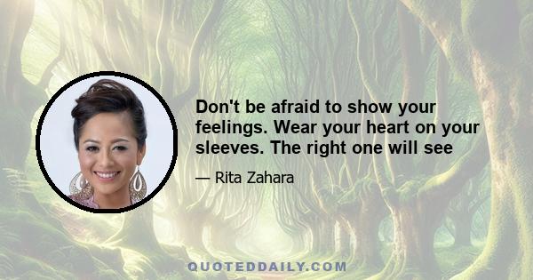 Don't be afraid to show your feelings. Wear your heart on your sleeves. The right one will see