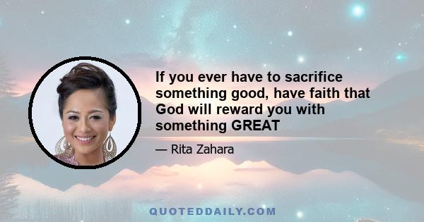 If you ever have to sacrifice something good, have faith that God will reward you with something GREAT