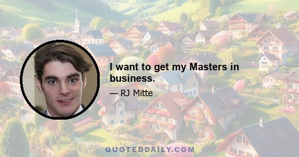 I want to get my Masters in business.