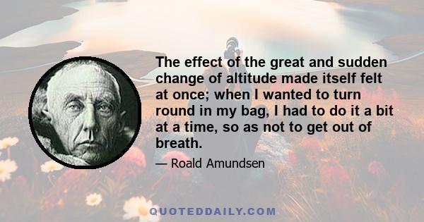 The effect of the great and sudden change of altitude made itself felt at once; when I wanted to turn round in my bag, I had to do it a bit at a time, so as not to get out of breath.