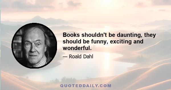 Books shouldn't be daunting, they should be funny, exciting and wonderful.