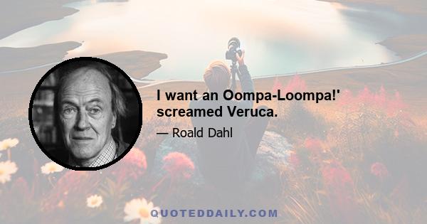 I want an Oompa-Loompa!' screamed Veruca.