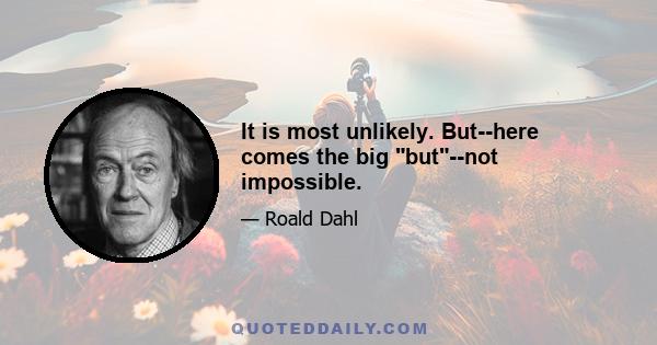 It is most unlikely. But--here comes the big but--not impossible.