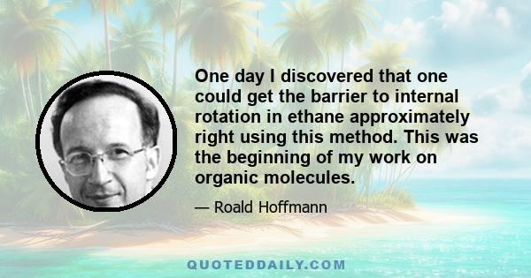 One day I discovered that one could get the barrier to internal rotation in ethane approximately right using this method. This was the beginning of my work on organic molecules.