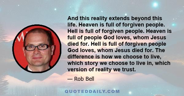 And this reality extends beyond this life. Heaven is full of forgiven people. Hell is full of forgiven people. Heaven is full of people God loves, whom Jesus died for. Hell is full of forgiven people God loves, whom