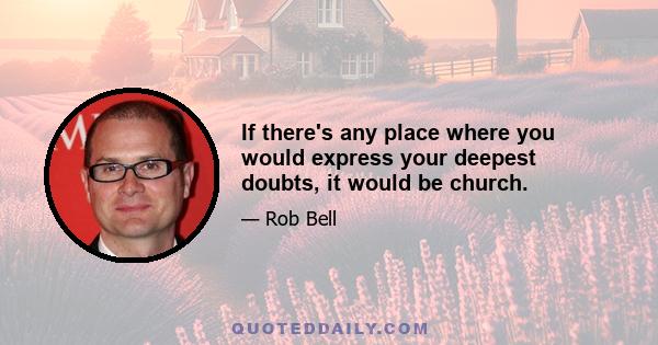 If there's any place where you would express your deepest doubts, it would be church.