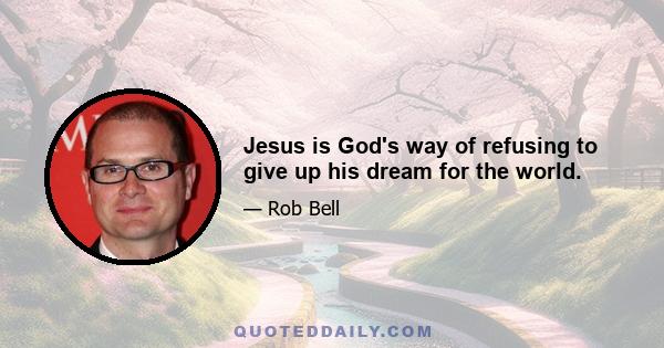 Jesus is God's way of refusing to give up his dream for the world.