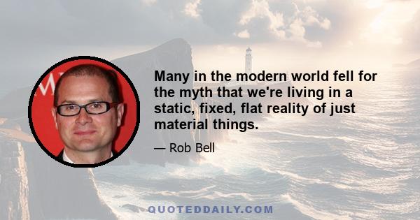 Many in the modern world fell for the myth that we're living in a static, fixed, flat reality of just material things.