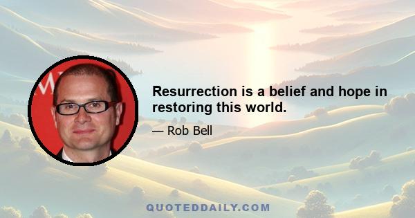 Resurrection is a belief and hope in restoring this world.