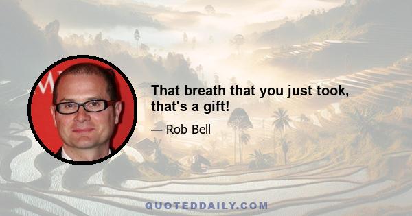 That breath that you just took, that's a gift!