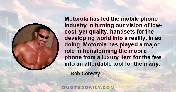 Motorola has led the mobile phone industry in turning our vision of low- cost, yet quality, handsets for the developing world into a reality. In so doing, Motorola has played a major role in transforming the mobile