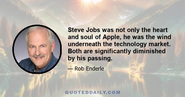 Steve Jobs was not only the heart and soul of Apple, he was the wind underneath the technology market. Both are significantly diminished by his passing.