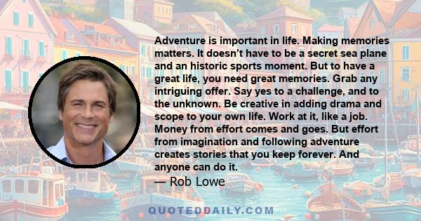 Adventure is important in life. Making memories matters. It doesn’t have to be a secret sea plane and an historic sports moment. But to have a great life, you need great memories. Grab any intriguing offer. Say yes to a 