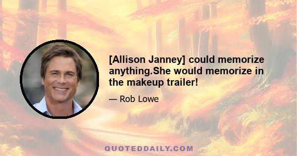 [Allison Janney] could memorize anything.She would memorize in the makeup trailer!