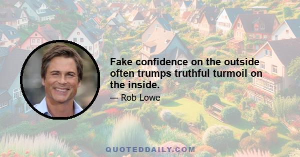 Fake confidence on the outside often trumps truthful turmoil on the inside.