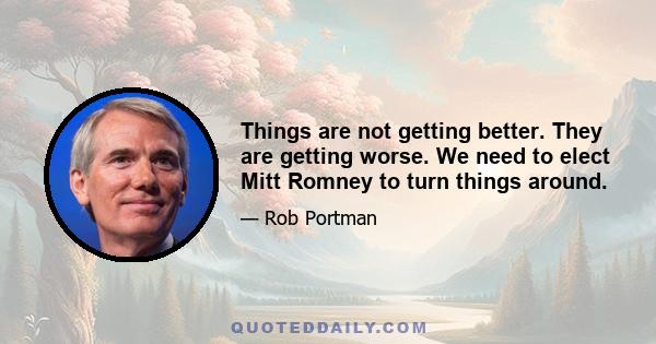 Things are not getting better. They are getting worse. We need to elect Mitt Romney to turn things around.