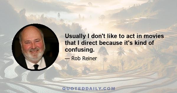 Usually I don't like to act in movies that I direct because it's kind of confusing.