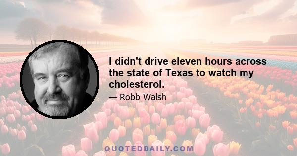 I didn't drive eleven hours across the state of Texas to watch my cholesterol.