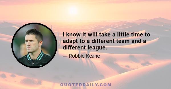 I know it will take a little time to adapt to a different team and a different league.