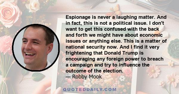 Espionage is never a laughing matter. And in fact, this is not a political issue. I don't want to get this confused with the back and forth we might have about economic issues or anything else. This is a matter of