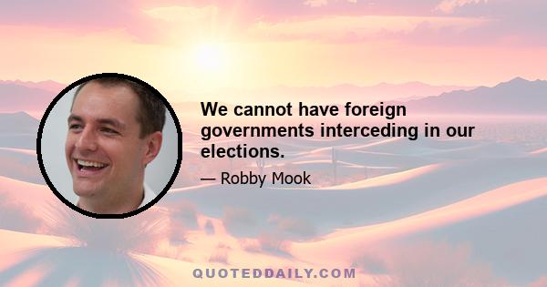 We cannot have foreign governments interceding in our elections.