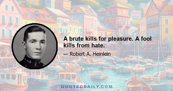 A brute kills for pleasure. A fool kills from hate.