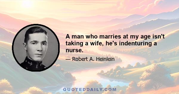 A man who marries at my age isn't taking a wife, he's indenturing a nurse.