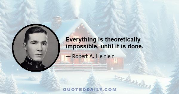 Everything is theoretically impossible, until it is done.