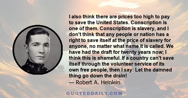 I also think there are prices too high to pay to save the United States. Conscription is one of them. Conscription is slavery, and I don't think that any people or nation has a right to save itself at the price of