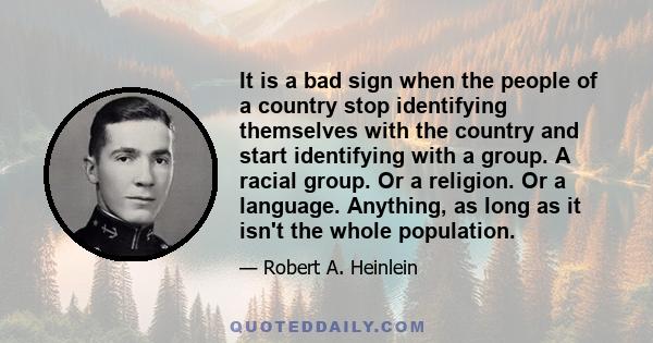 It is a bad sign when the people of a country stop identifying themselves with the country and start identifying with a group. A racial group. Or a religion. Or a language. Anything, as long as it isn't the whole