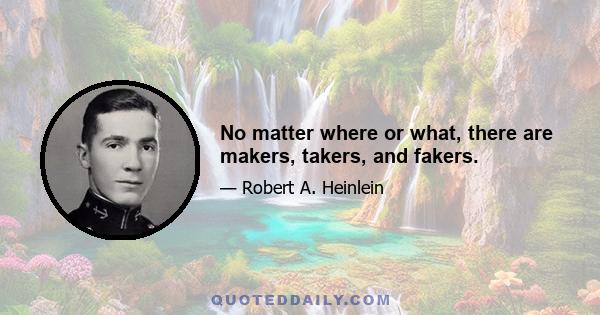 No matter where or what, there are makers, takers, and fakers.