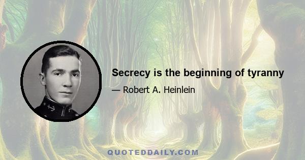 Secrecy is the beginning of tyranny